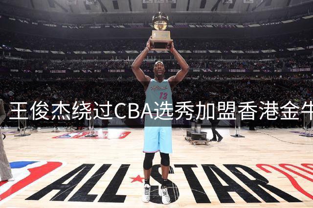 王俊杰绕过CBA选秀加盟香港金牛队